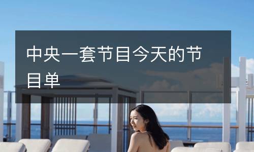 中央一套節(jié)目今天的節(jié)目單